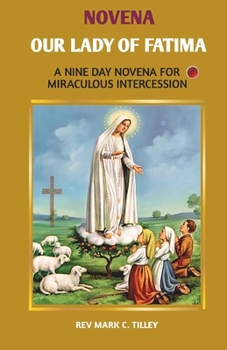 NOVENA TO OUR LADY OF FATIMA: A NINE DAY NOVENA FOR MIRACULOUS INTERCESSION, AND A SHORT HISTORY