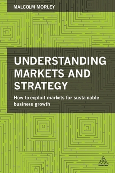 Paperback Understanding Markets and Strategy: How to Exploit Markets for Sustainable Business Growth Book