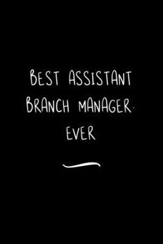 Best Assistant Branch Manager. Ever: Funny Office Notebook/Journal For Women/Men/Coworkers/Boss/Business Woman/Funny office work desk humor/ Stress Relief Anger Management Journal(6x9 inch)