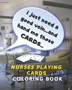 Paperback I Just Need a Good Vein...and Hand Me Those Cards...Nurses Playing Cards Coloring Book