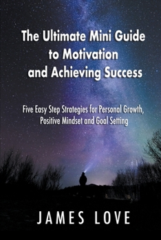 Paperback The Ultimate Mini Guide to Motivation and Achieving Success: Five Easy Step Strategies for Personal Growth, Positive Mindset and Goal Setting Book