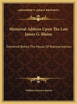 Memorial Address Upon The Late James G. Blaine: Delivered Before The House Of Representatives