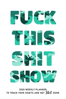 FUCK THIS SHIT SHOW: 2020 Daily Planner To Track Your Fuckery And Get Shit Done - Swear Words Included! - White Elephant Gag Gift Calendar