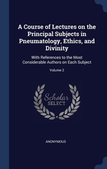 Hardcover A Course of Lectures on the Principal Subjects in Pneumatology, Ethics, and Divinity: With References to the Most Considerable Authors on Each Subject Book
