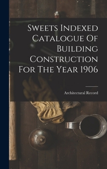 Hardcover Sweets Indexed Catalogue Of Building Construction For The Year 1906 Book