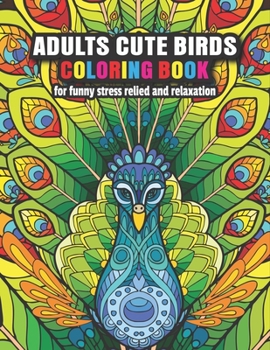 Adults Cute Birds Coloring Book: for funny stress relied and relaxation: Gorgeous Soothe the soul Bird floral Clean Featuring designs color away ... motivational inspirational gift idea!