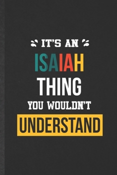 It's an Isaiah Thing You Wouldn't Understand: Funny Personalized Isaiah Lined Notebook/ Blank Journal For Favorite First Name, Inspirational Saying ... Birthday Gift Idea Classic 6x9 110 Pages