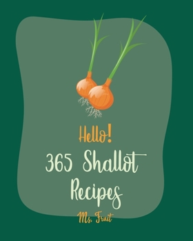 Paperback Hello! 365 Shallot Recipes: Best Shallot Cookbook Ever For Beginners [Chicken Breast Recipes, Chicken Marinade Recipes, Pork Chop Recipes, Pork Lo Book