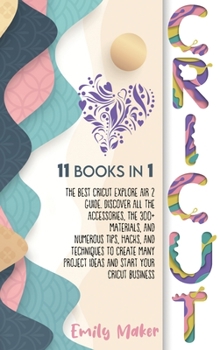 Hardcover Cricut: 11 Books In 1: The Best Cricut Explore Air 2 Guide. Discover All The Accessories, The 300+ Materials, And Numerous Tip Book