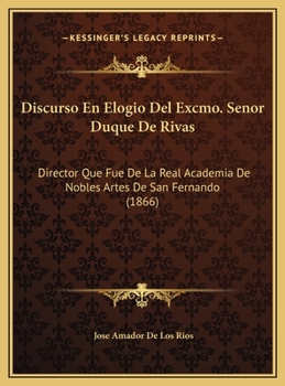 Discurso En Elogio Del Excmo. Senor Duque De Rivas: Director Que Fue De La Real Academia De Nobles Artes De San Fernando (1866)