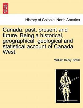 Paperback Canada: past, present and future. Being a historical, geographical, geological and statistical account of Canada West. Book