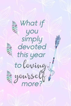 Paperback What If You Simply Devoted This Year To Loving Yourself More?: All Purpose 6x9 Blank Lined Notebook Journal Way Better Than A Card Trendy Unique Gift Book