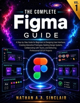 Paperback The Complete Figma Guide VOL.1: A Step-by-Step Guide for Beginners to Designing User Interfaces, Creating Interactive Prototypes, Building Design Syst Book