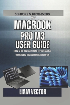 MacBook Pro M3 User Guide: From Setup and Daily Tasks to Professional Workflows, and Everything In Between