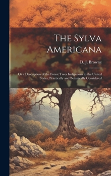 Hardcover The Sylva Americana; or a Description of the Forest Trees Indigenous to the United States, Practically and Botanically Considered Book