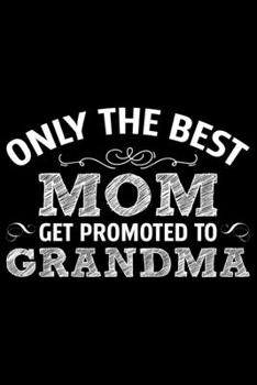 Paperback Only The Best Mom Get Promoted To Grandma: Grandparent's Day Journal Notebook Gifts, Funny Grandpa & Grandma Notebook Journal, Grandmother & Grandfath Book