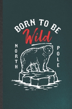 Paperback Born to Be Wild North Pole: Blank Funny Wild Polar Bear Lover Lined Notebook/ Journal For Save The Earth Nature, Inspirational Saying Unique Speci Book