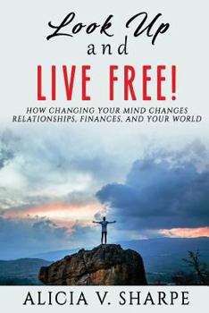Paperback Look Up and Live Free: How Changing Your Mind Changes Your Relationships, Finances, and World Book