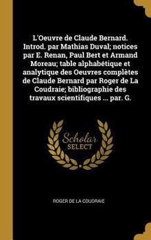 L'Oeuvre de Claude Bernard. Introd. par Mathias Duval; notices par E. Renan, Paul Bert et Armand Moreau; table alphab�tique et analytique des Oeuvres compl�tes de Claude Bernard par Roger de La Coudra