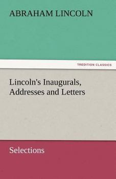 Selections From the Addresses, Inaugurals, and Letters of Abraham Lincoln