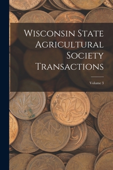 Wisconsin State Agricultural Society Transactions; Volume 3