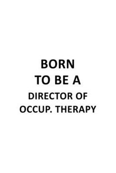 Paperback Born To Be A Director Of Occup. Therapy: Best Director Of Occup. Therapy Notebook, Chief/President Of Occupational Therapy Journal Gift, Diary, Doodle Book