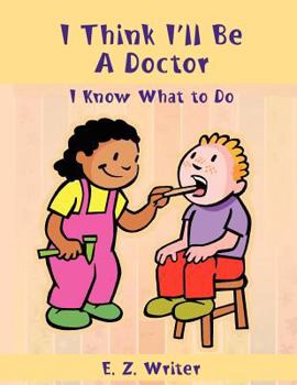 Paperback I Think I'll Be A Doctor: I Know What to Do Book