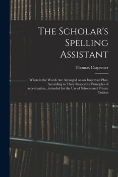 Paperback The Scholar's Spelling Assistant; Wherein the Words Are Arranged on an Improved Plan, According to Their Respective Principles of Accentuation...inten Book