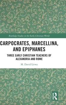 Hardcover Carpocrates, Marcellina, and Epiphanes: Three Early Christian Teachers of Alexandria and Rome Book