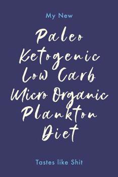 Paperback My Paleo Ketogenic Micro Organic Low Carb Plankton Diet Tastes Like Shit: Daily Diary / Journal / Notebook to Write In, for Creative Writing, for Crea Book