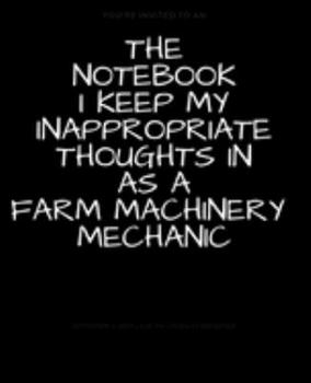 Paperback The Notebook I Keep My Inappropriate Thoughts In As A Farm Machinery Mechanic: BLANK - JOURNAL - NOTEBOOK - COLLEGE RULE LINED - 7.5" X 9.25" -150 pag Book