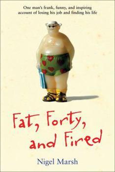 Hardcover Fat, Forty, and Fired: One Man's Frank, Funny, and Inspiring Account of Losing His Job and Finding His Life Book