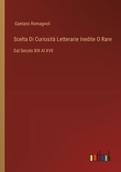 Paperback Scelta Di Curiosità Letterarie Inedite O Rare: Dal Secolo XIII Al XVII [Italian] Book