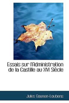 Essais Sur L'Administration de la Castille Au Xvi Sifcle