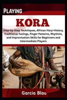 Paperback Playing Kora: Step-by-Step Techniques, African Harp History, Traditional Tunings, Finger Patterns, Rhythms, and Improvisation Skills for Beginners and Book