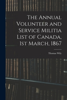 The Annual Volunteer and Service Militia List of Canada, 1st March, 1867