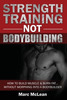 Paperback Strength Training NOT Bodybuilding: How To Build Muscle And Burn Fat...Without Morphing Into A Bodybuilder Book