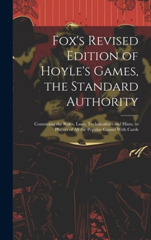 Fox's Revised Edition of Hoyle's Games, the Standard Authority; Containing the Rules, Laws, Technicalities and Hints, to Players of All the Popular Ga