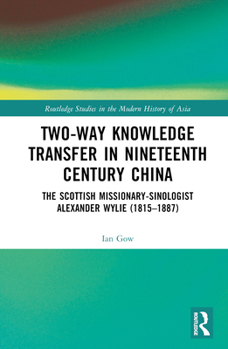Hardcover Two-Way Knowledge Transfer in Nineteenth Century China: The Scottish Missionary-Sinologist Alexander Wylie (1815-1887) Book