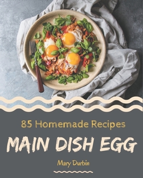 Paperback 85 Homemade Main Dish Egg Recipes: A Main Dish Egg Cookbook You Won't be Able to Put Down Book