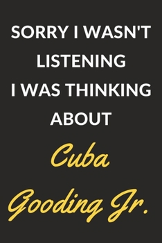 Sorry I Wasn't Listening I Was Thinking About Cuba Gooding Jr.: Cuba Gooding Jr. Journal Notebook to Write Down Things, Take Notes, Record Plans or Keep Track of Habits (6" x 9" - 120 Pages)