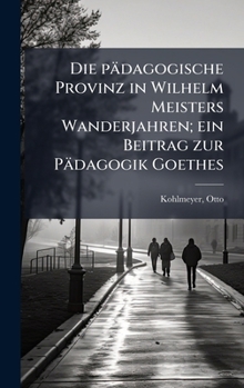 Die pädagogische Provinz in Wilhelm Meisters Wanderjahren; ein Beitrag zur Pädagogik Goethes (German Edition)
