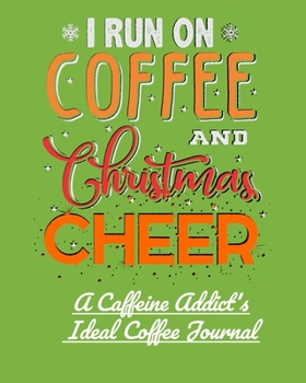 I Run on Coffee and Christmas Cheer: A Caffeine Addict's Ideal Coffee Journal