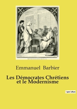 Les Démocrates Chrétiens et le Modernisme: Essai de philosophie politique sur les relations entre le mouvement démocrate chrétien et le modernisme au sein de l'Église catholique (French Edition)
