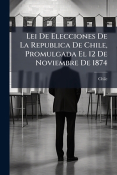 Paperback Lei De Elecciones De La Republica De Chile, Promulgada El 12 De Noviembre De 1874 [Spanish] Book