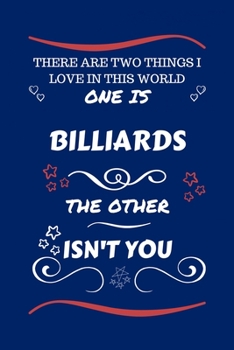 There Are Two Things I Love In This World One Is Billiards The Other Isn't You: Perfect Gag Gift For A Lover Of Billiards Blank Lined Notebook Journal 100 Pages 6 x 9 Format Office Humour and Banter X