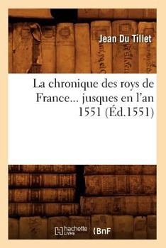 Paperback La Chronique Des Roys de France Jusques En l'An 1551 (Éd.1551) [French] Book