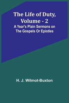 The Life of Duty, volume . 2: A year's plain sermons on the Gospels or Epistles