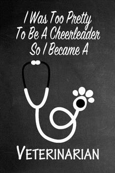 Paperback I Was Too Pretty To Be A Cheerleader So I Became A Veterinarian: Funny Gag Gift Notebook Journal for Girls or Women Book