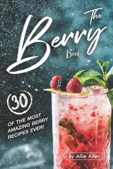 The Berry Book: 30 of the Most Amazing Berry Recipes Ever!